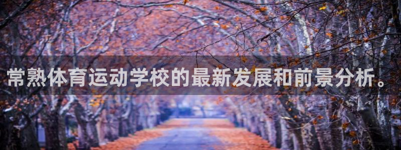 中欧体育kok：常熟体育运动学校的最新发展和前景分析。