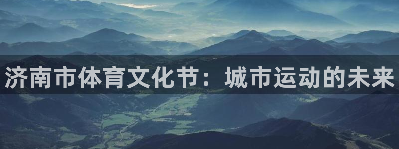 中欧体育网站：济南市体育文化节：城市运动的未来