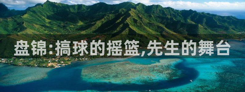 中欧体育下载：盘锦:搞球的摇篮,先生的舞台