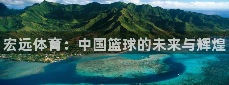 中欧体育zoty下载：宏远体育：中国篮球的未来与辉煌
