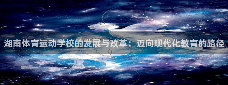 中欧体育网站：湖南体育运动学校的发展与改革：迈向现代化教育的路径